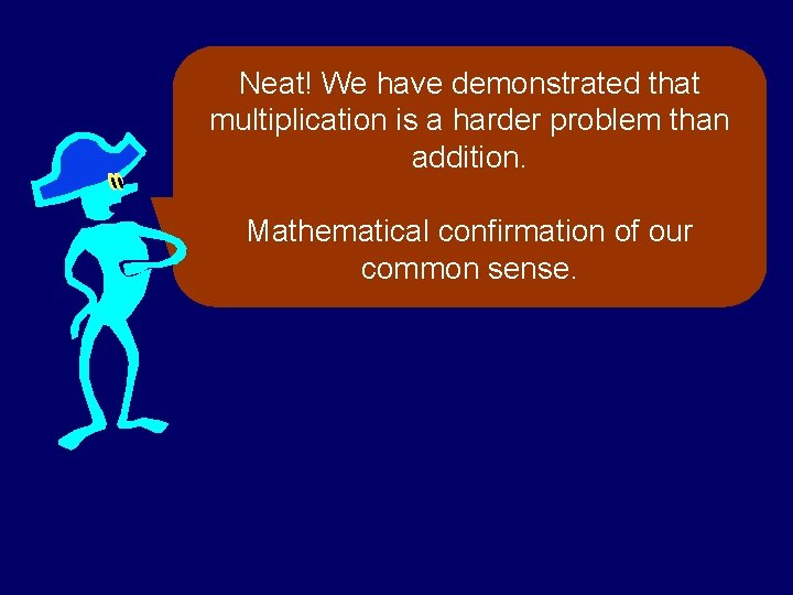 Neat! We have demonstrated that multiplication is a harder problem than addition. Mathematical confirmation