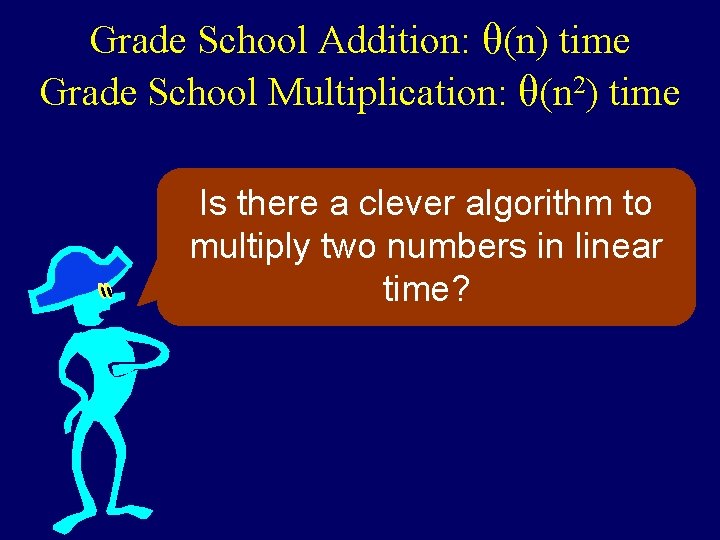 Grade School Addition: θ(n) time Grade School Multiplication: θ(n 2) time Is there a