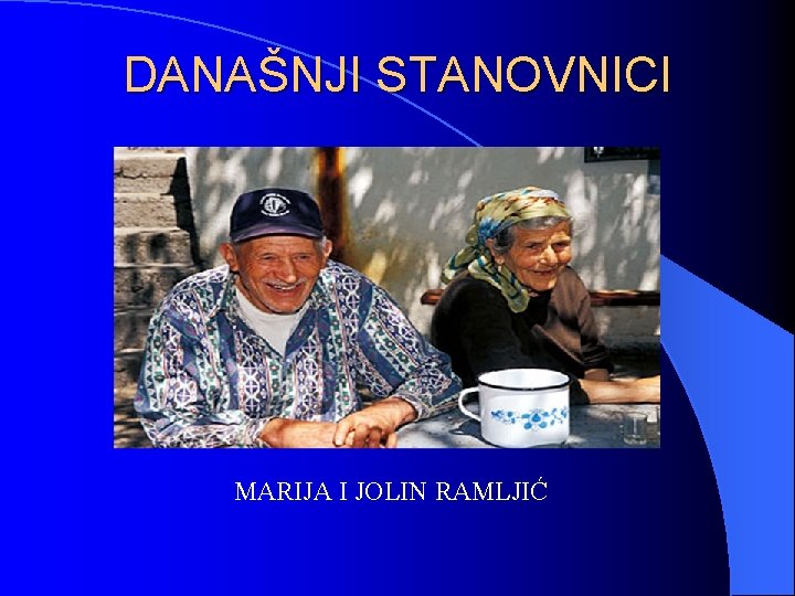 DANAŠNJI STANOVNICI MARIJA I JOLIN RAMLJIĆ DANAŠNJI STANOVNICI MARIJA I JOLIN RAMLJIĆ