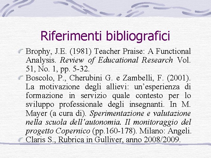 Riferimenti bibliografici Brophy, J. E. (1981) Teacher Praise: A Functional Analysis. Review of Educational