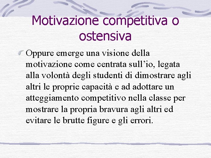 Motivazione competitiva o ostensiva Oppure emerge una visione della motivazione come centrata sull’io, legata