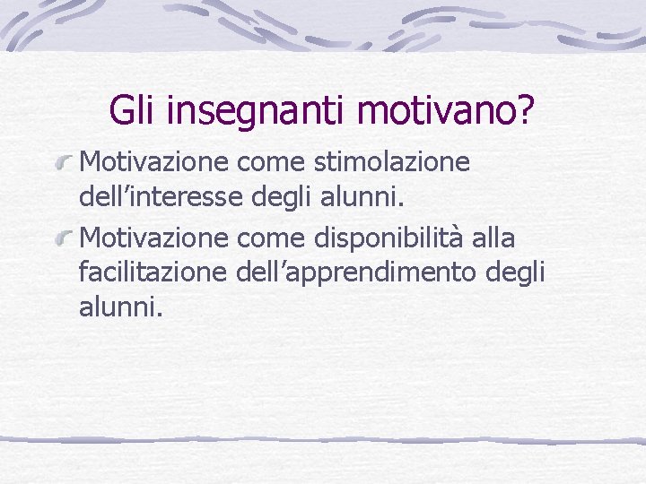 Gli insegnanti motivano? Motivazione come stimolazione dell’interesse degli alunni. Motivazione come disponibilità alla facilitazione