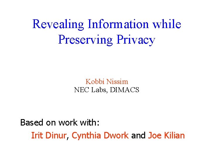 Revealing Information while Preserving Privacy Kobbi Nissim NEC Labs, DIMACS Based on work with: