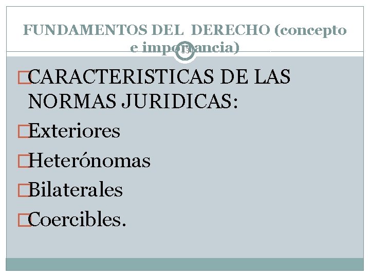 FUNDAMENTOS DEL DERECHO (concepto e importancia) 13 �CARACTERISTICAS DE LAS NORMAS JURIDICAS: �Exteriores �Heterónomas