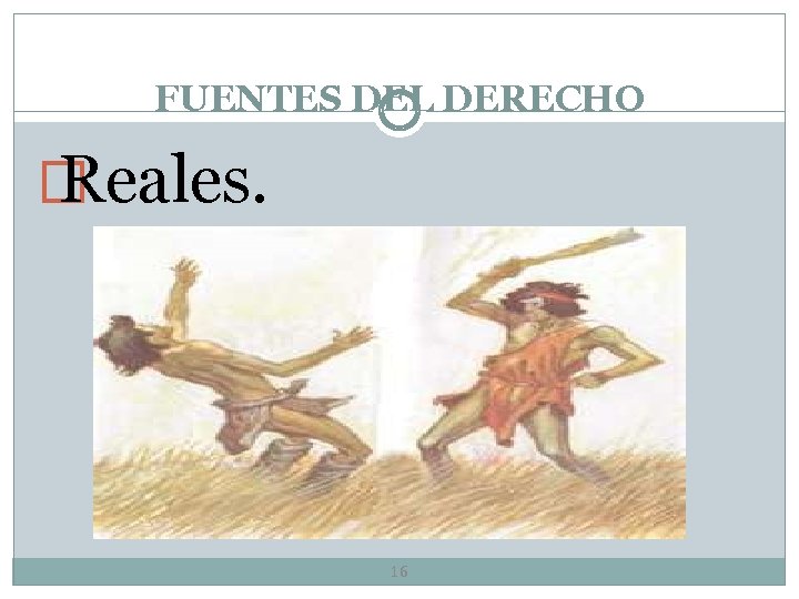 FUENTES DEL DERECHO � Reales. 16 