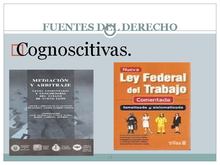 FUENTES DEL DERECHO � Cognoscitivas. 19 