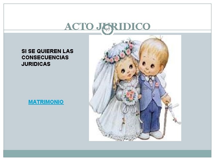 ACTO JURIDICO 27 SI SE QUIEREN LAS CONSECUENCIAS JURIDICAS MATRIMONIO 