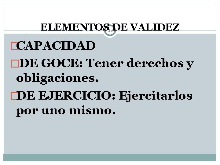 ELEMENTOS 32 DE VALIDEZ �CAPACIDAD �DE GOCE: Tener derechos y obligaciones. �DE EJERCICIO: Ejercitarlos