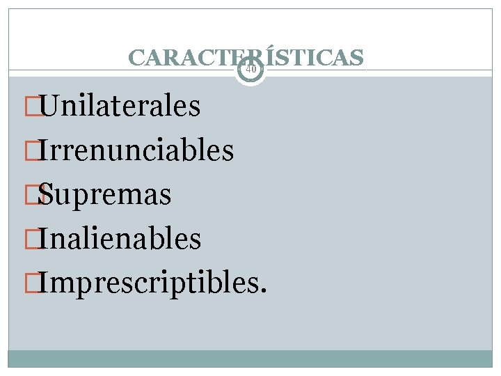 CARACTERÍSTICAS 40 �Unilaterales �Irrenunciables �Supremas �Inalienables �Imprescriptibles. 