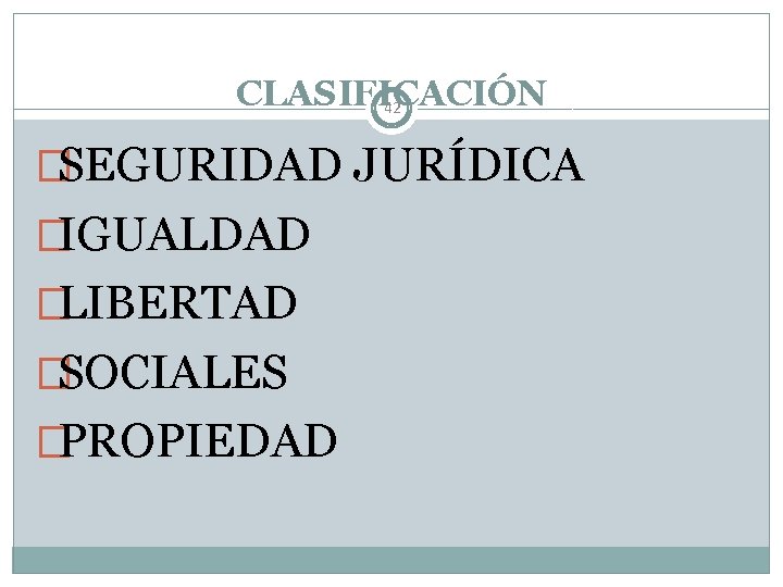 CLASIFICACIÓN 42 �SEGURIDAD JURÍDICA �IGUALDAD �LIBERTAD �SOCIALES �PROPIEDAD 