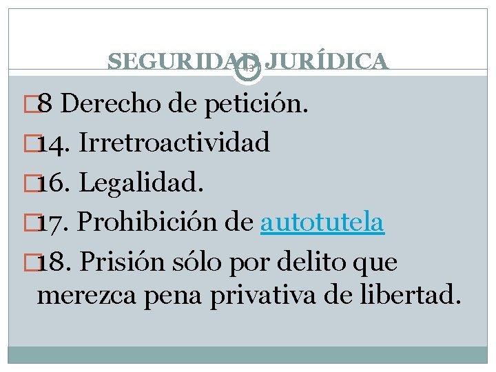 SEGURIDAD 43 JURÍDICA � 8 Derecho de petición. � 14. Irretroactividad � 16. Legalidad.