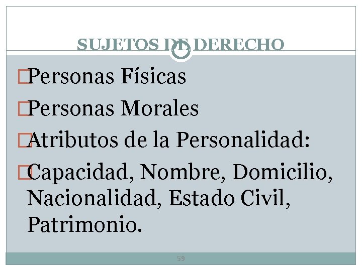 SUJETOS DE DERECHO �Personas Físicas �Personas Morales �Atributos de la Personalidad: �Capacidad, Nombre, Domicilio,