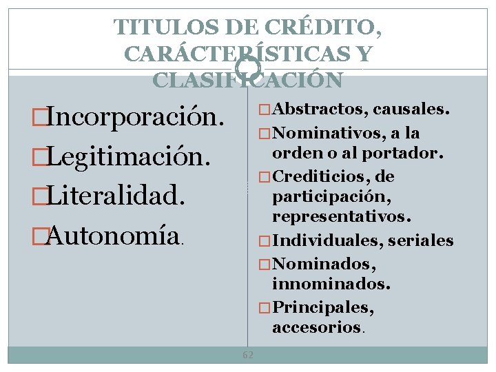 TITULOS DE CRÉDITO, CARÁCTERÍSTICAS Y CLASIFICACIÓN �Incorporación. � Abstractos, causales. �Legitimación. orden o al