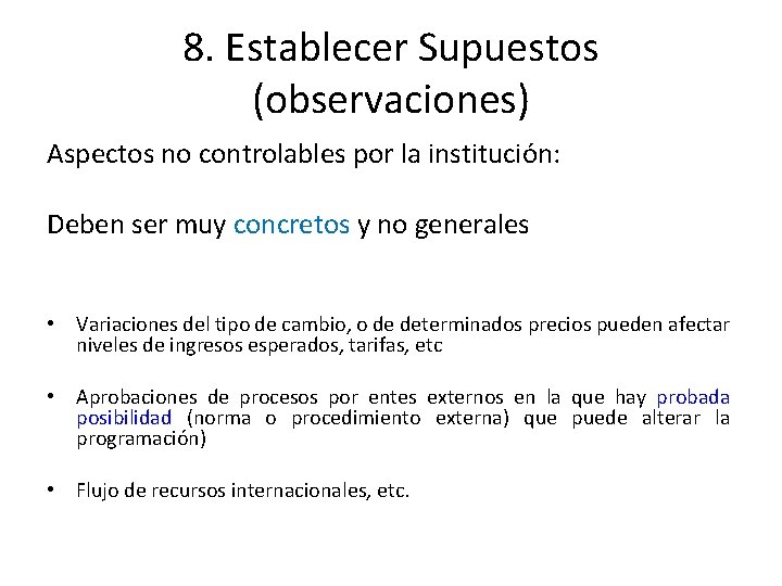 8. Establecer Supuestos (observaciones) Aspectos no controlables por la institución: Deben ser muy concretos 8. Establecer Supuestos (observaciones) Aspectos no controlables por la institución: Deben ser muy concretos