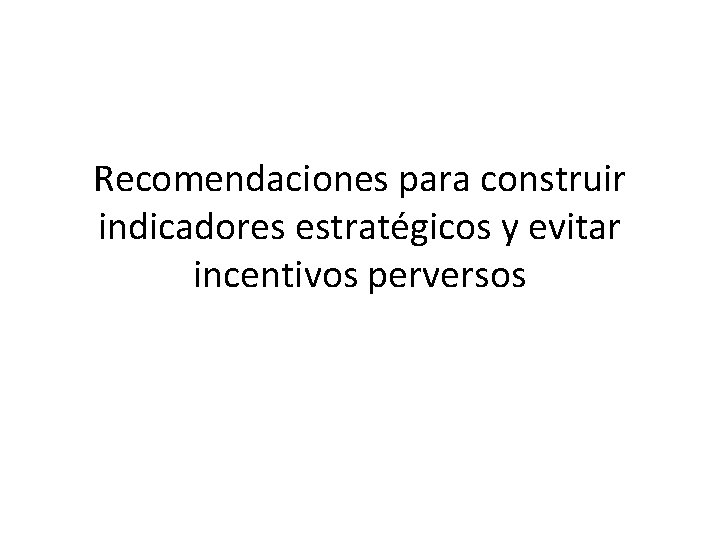 Recomendaciones para construir indicadores estratégicos y evitar incentivos perversos Recomendaciones para construir indicadores estratégicos y evitar incentivos perversos