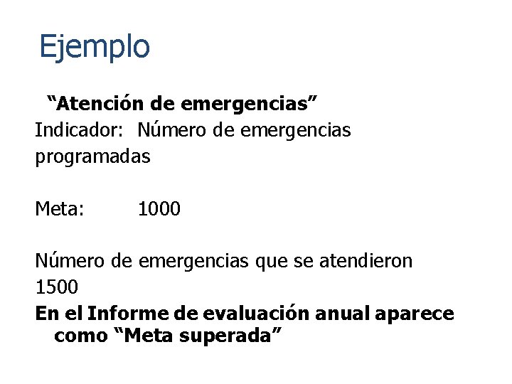 Ejemplo “Atención de emergencias” Indicador: Número de emergencias programadas Meta: 1000 Número de emergencias Ejemplo “Atención de emergencias” Indicador: Número de emergencias programadas Meta: 1000 Número de emergencias