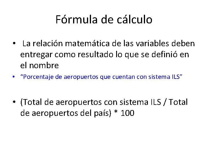 Fórmula de cálculo • La relación matemática de las variables deben entregar como resultado Fórmula de cálculo • La relación matemática de las variables deben entregar como resultado