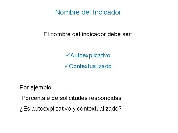 Nombre del Indicador El nombre del indicador debe ser: üAutoexplicativo üContextualizado Por ejemplo: “Porcentaje Nombre del Indicador El nombre del indicador debe ser: üAutoexplicativo üContextualizado Por ejemplo: “Porcentaje