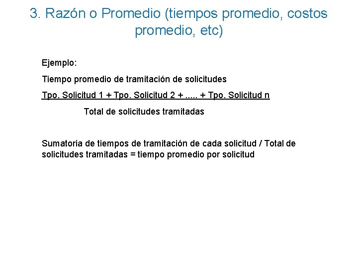 3. Razón o Promedio (tiempos promedio, costos promedio, etc) Ejemplo: Tiempo promedio de tramitación 3. Razón o Promedio (tiempos promedio, costos promedio, etc) Ejemplo: Tiempo promedio de tramitación