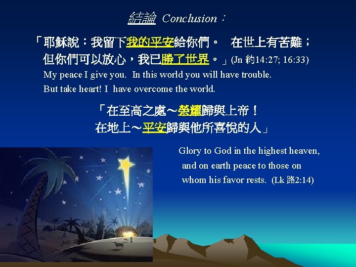 結論 Conclusion： 「耶穌說：我留下我的平安給你們。 在世上有苦難； 但你們可以放心，我已勝了世界。」(Jn 約14: 27; 16: 33) My peace I give you.