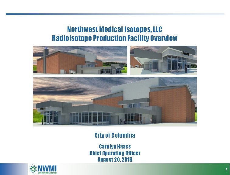 Northwest Medical Isotopes, LLC Radioisotope Production Facility Overview City of Columbia Carolyn Haass Chief