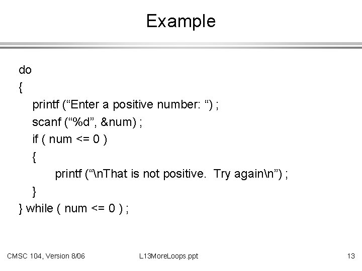 Example do { printf (“Enter a positive number: “) ; scanf (“%d”, &num) ;