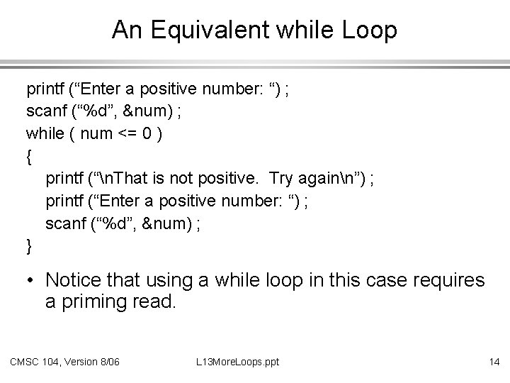 An Equivalent while Loop printf (“Enter a positive number: “) ; scanf (“%d”, &num)