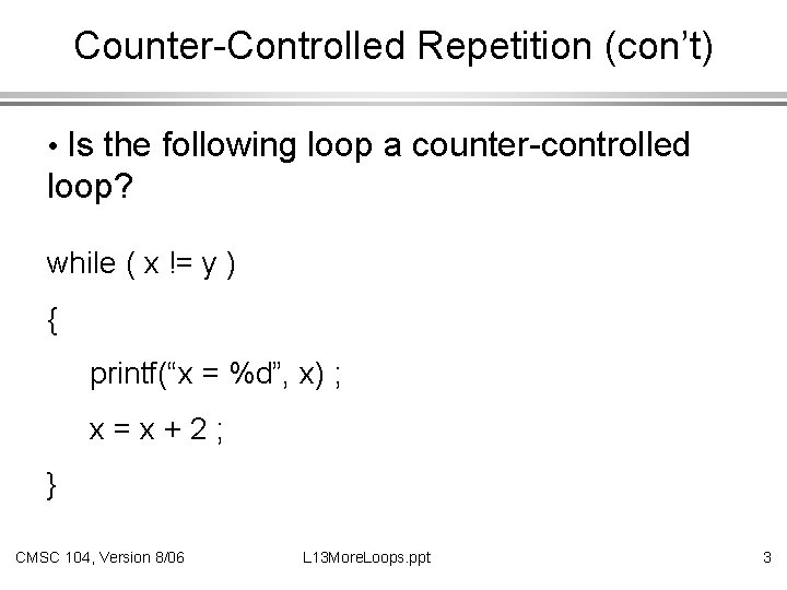 Counter-Controlled Repetition (con’t) • Is the following loop a counter-controlled loop? while ( x