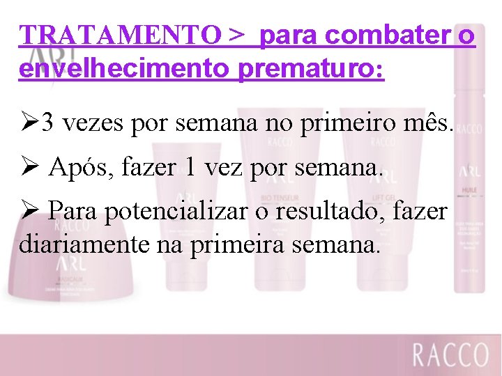 TRATAMENTO > para combater o envelhecimento prematuro: Ø 3 vezes por semana no primeiro