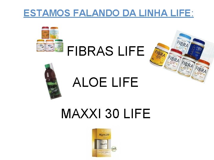 ESTAMOS FALANDO DA LINHA LIFE: FIBRAS LIFE ALOE LIFE MAXXI 30 LIFE 