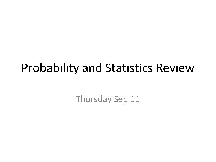 Probability and Statistics Review Thursday Sep 11 