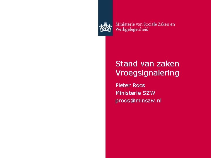 Stand van zaken Vroegsignalering Pieter Roos Ministerie SZW proos@minszw. nl 