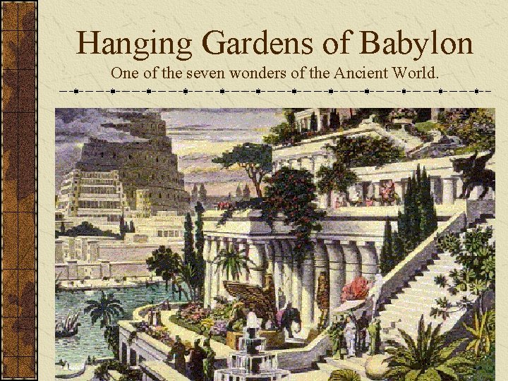 Hanging Gardens of Babylon One of the seven wonders of the Ancient World. Hanging Gardens of Babylon One of the seven wonders of the Ancient World.