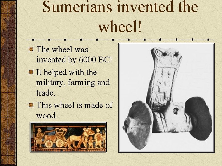 Sumerians invented the wheel! The wheel was invented by 6000 BC! It helped with Sumerians invented the wheel! The wheel was invented by 6000 BC! It helped with
