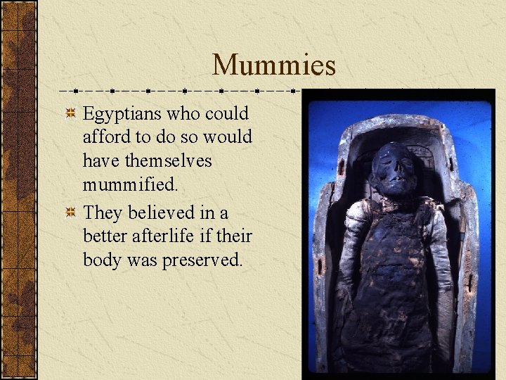 Mummies Egyptians who could afford to do so would have themselves mummified. They believed Mummies Egyptians who could afford to do so would have themselves mummified. They believed