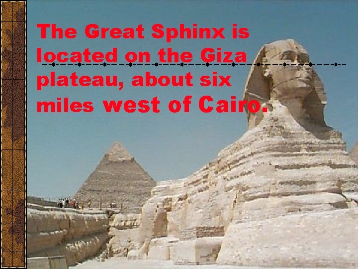 The Great Sphinx is located on the Giza plateau, about six miles west of The Great Sphinx is located on the Giza plateau, about six miles west of