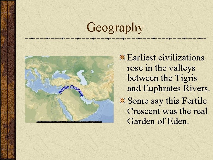 Geography Earliest civilizations rose in the valleys between the Tigris and Euphrates Rivers. Some Geography Earliest civilizations rose in the valleys between the Tigris and Euphrates Rivers. Some