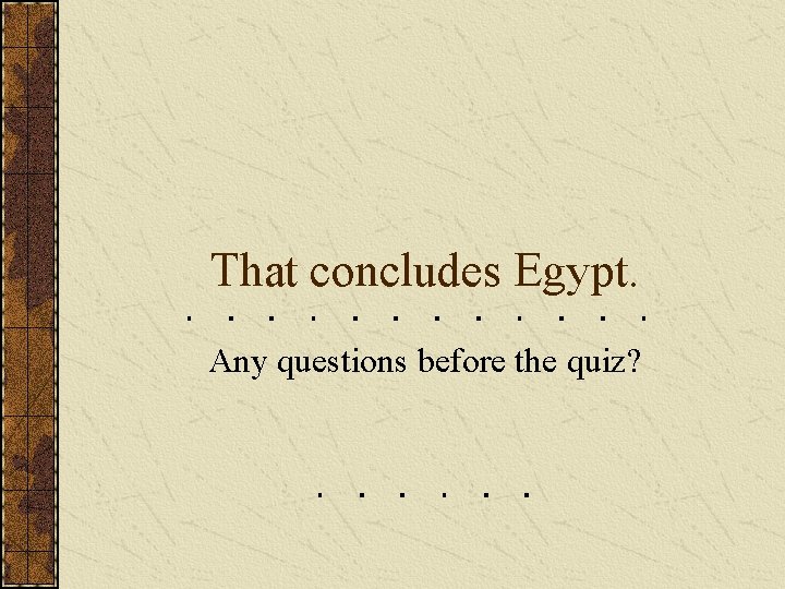 That concludes Egypt. Any questions before the quiz? That concludes Egypt. Any questions before the quiz?