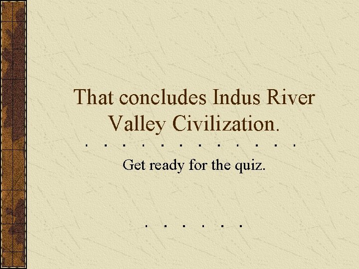 That concludes Indus River Valley Civilization. Get ready for the quiz. That concludes Indus River Valley Civilization. Get ready for the quiz.