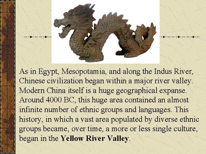 As in Egypt, Mesopotamia, and along the Indus River, Chinese civilization began within a As in Egypt, Mesopotamia, and along the Indus River, Chinese civilization began within a