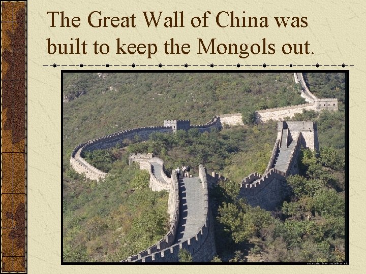 The Great Wall of China was built to keep the Mongols out. The Great Wall of China was built to keep the Mongols out.