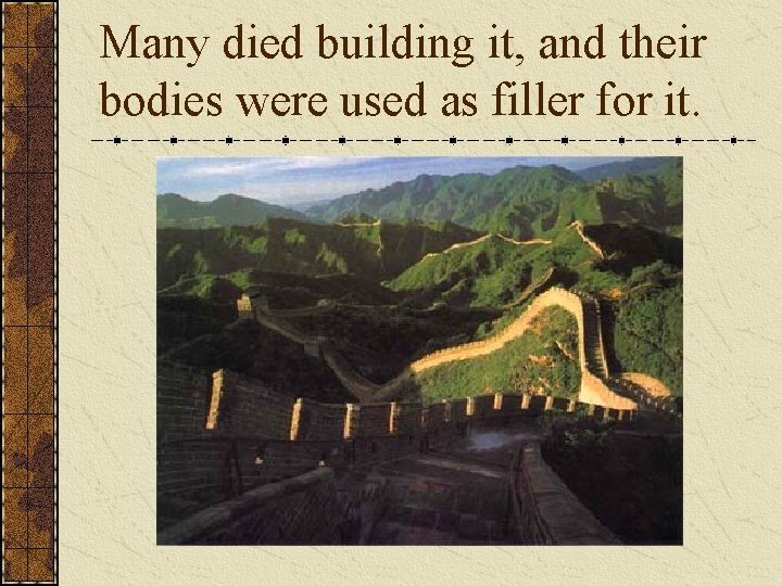 Many died building it, and their bodies were used as filler for it. Many died building it, and their bodies were used as filler for it.