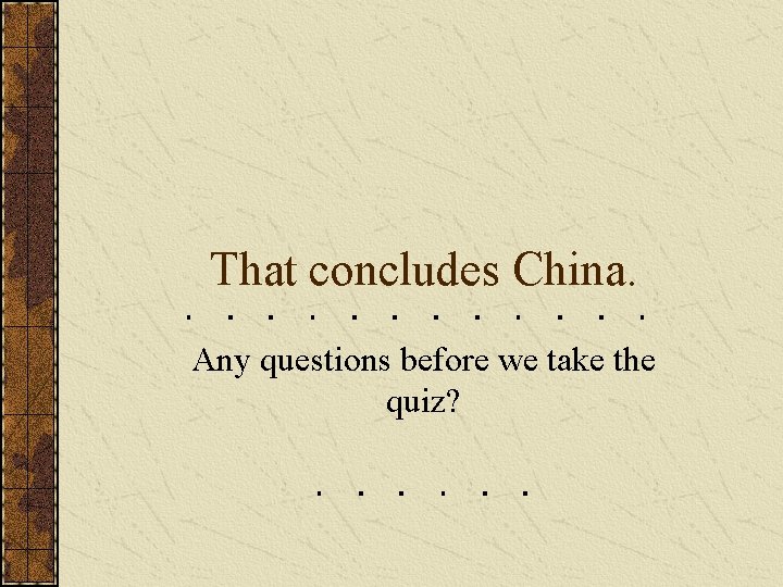 That concludes China. Any questions before we take the quiz? That concludes China. Any questions before we take the quiz?