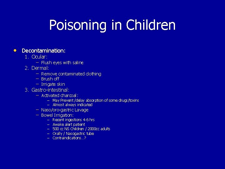 Poisoning in Children • Decontamination: 1. Ocular: – Flush eyes with saline 2. Dermal: