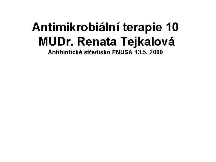 Antimikrobiální terapie 10 MUDr. Renata Tejkalová Antibiotické středisko FNUSA 13. 5. 2009 