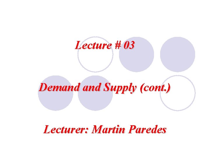 Lecture # 03 Demand Supply (cont. ) Lecturer: Martin Paredes 