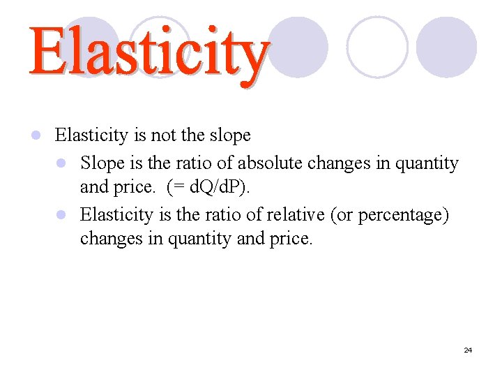 l Elasticity is not the slope l Slope is the ratio of absolute changes l Elasticity is not the slope l Slope is the ratio of absolute changes