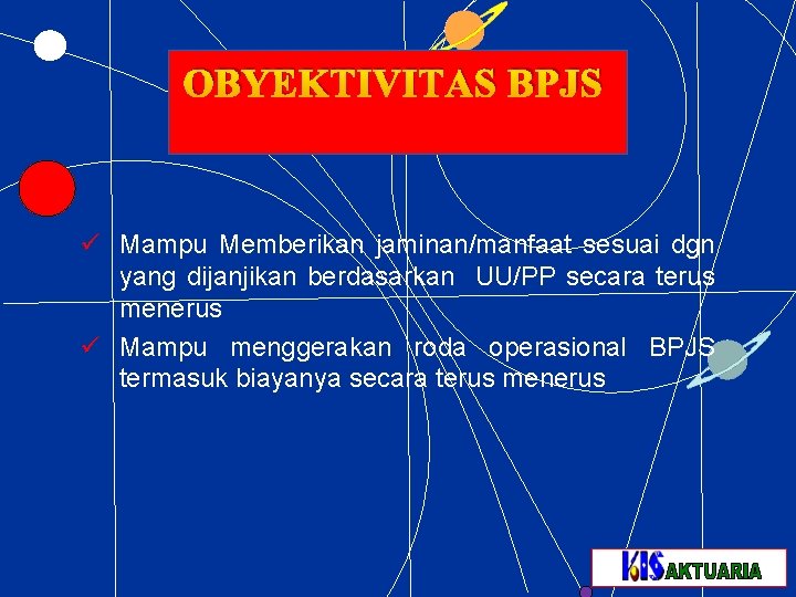 OBYEKTIVITAS BPJS ü Mampu Memberikan jaminan/manfaat sesuai dgn yang dijanjikan berdasarkan UU/PP secara terus