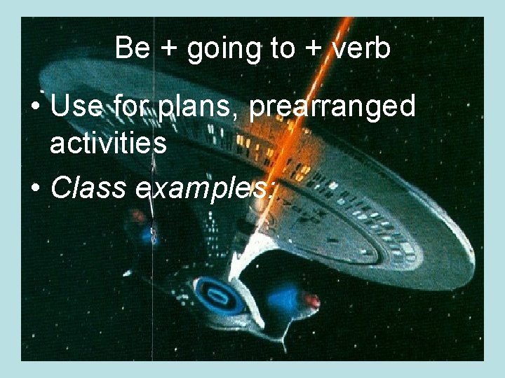 Be + going to + verb • Use for plans, prearranged activities • Class