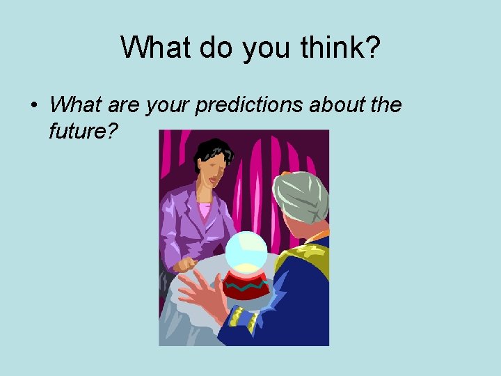 What do you think? • What are your predictions about the future? 